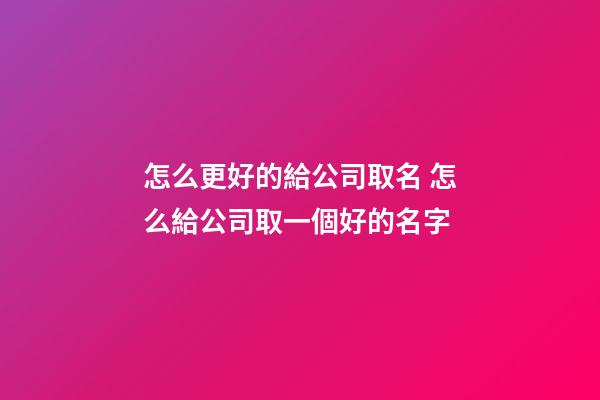 怎么更好的給公司取名 怎么給公司取一個好的名字